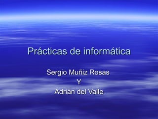 Prácticas de informática Sergio Muñiz Rosas  Y Adrián del Valle 