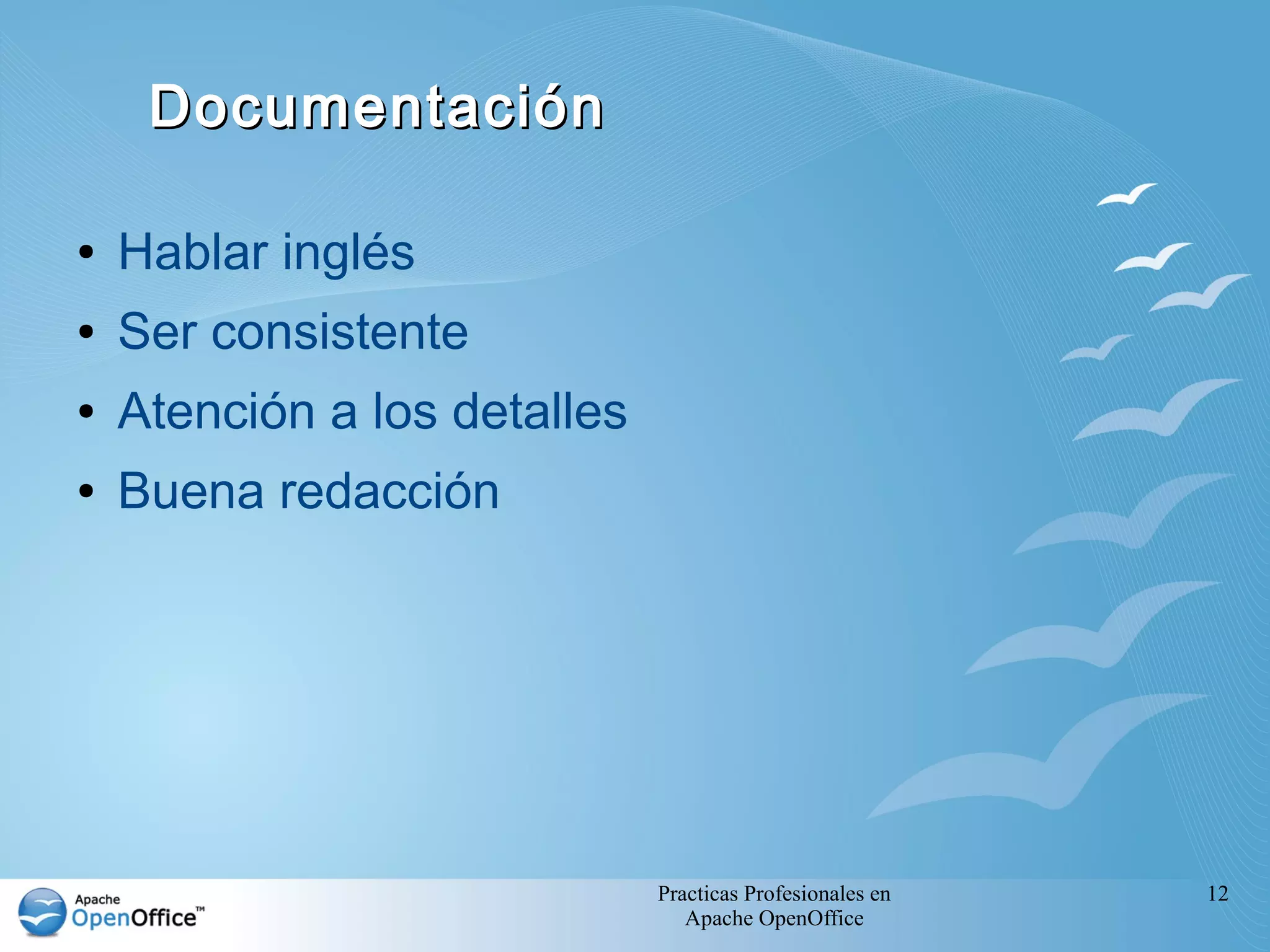 Practicas Profesionales en
Apache OpenOffice
12
DocumentaciónDocumentación
● Hablar inglés
● Ser consistente
● Atención a los detalles
● Buena redacción
 
