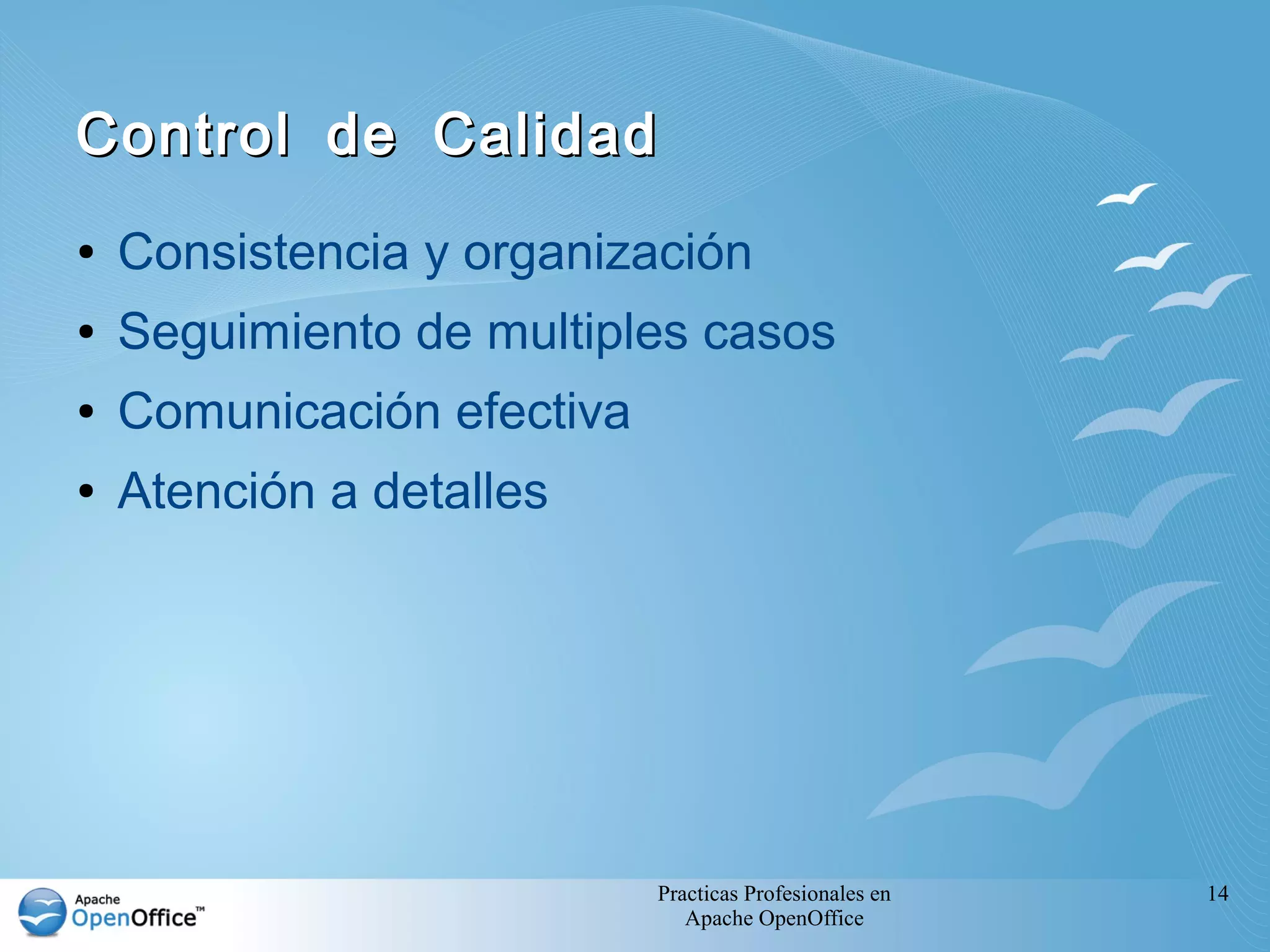 Practicas Profesionales en
Apache OpenOffice
14
Control de CalidadControl de Calidad
● Consistencia y organización
● Seguimiento de multiples casos
● Comunicación efectiva
● Atención a detalles
 