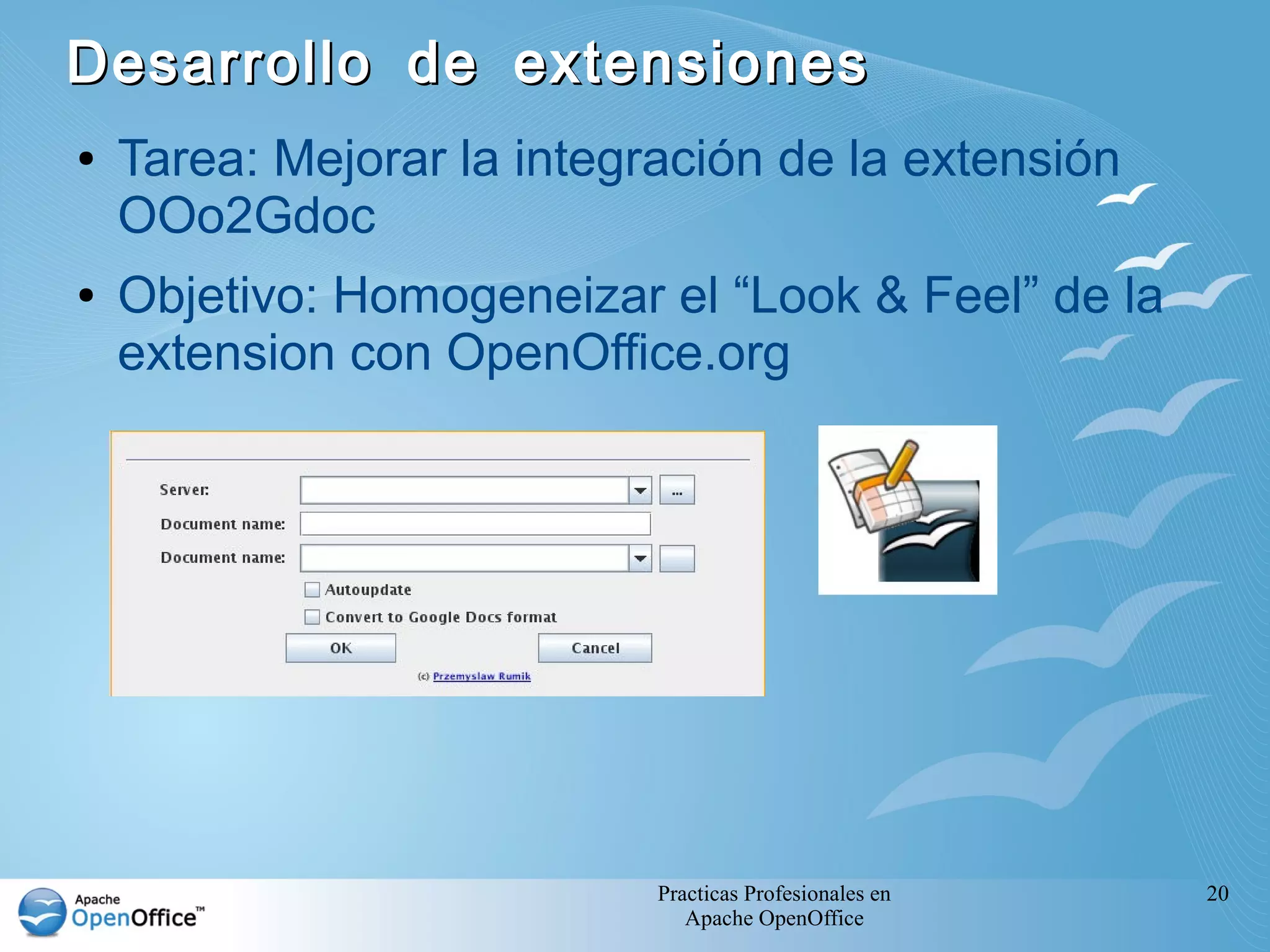 Practicas Profesionales en
Apache OpenOffice
20
Desarrollo de extensionesDesarrollo de extensiones
● Tarea: Mejorar la integración de la extensión
OOo2Gdoc
● Objetivo: Homogeneizar el “Look & Feel” de la
extension con OpenOffice.org
 