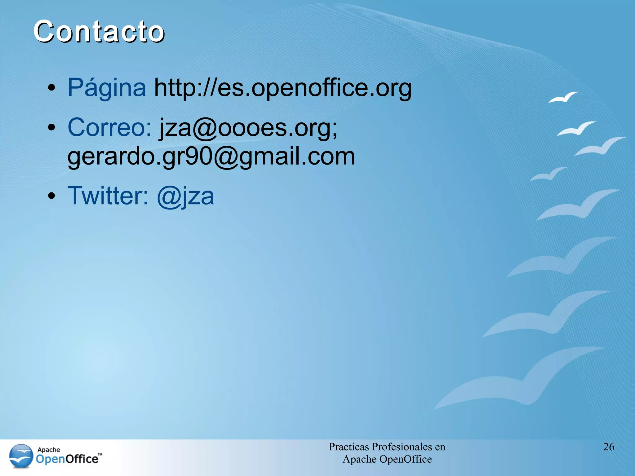 Practicas Profesionales en
Apache OpenOffice
26
● Página http://es.openoffice.org
● Correo: jza@oooes.org;
gerardo.gr90@gmail.com
● Twitter: @jza
ContactoContacto
 