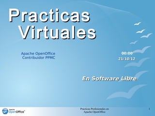 Practicas Profesionales en
Apache OpenOffice
1
PracticasPracticas
VirtualesVirtuales
En Software LibreEn Software Libre
Apache OpenOffice
Contribuidor PPMC 21/10/1221/10/12
00:00
 