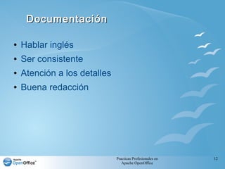 Practicas Profesionales en
Apache OpenOffice
12
DocumentaciónDocumentación
● Hablar inglés
● Ser consistente
● Atención a los detalles
● Buena redacción
 