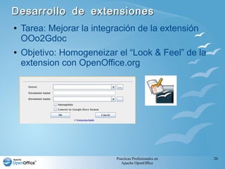 Practicas Profesionales en
Apache OpenOffice
20
Desarrollo de extensionesDesarrollo de extensiones
● Tarea: Mejorar la integración de la extensión
OOo2Gdoc
● Objetivo: Homogeneizar el “Look & Feel” de la
extension con OpenOffice.org
 