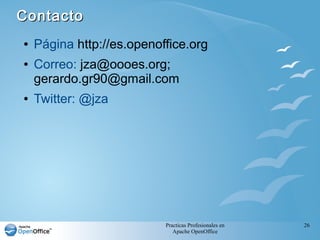 Practicas Profesionales en
Apache OpenOffice
26
● Página http://es.openoffice.org
● Correo: jza@oooes.org;
gerardo.gr90@gmail.com
● Twitter: @jza
ContactoContacto
 