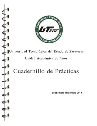 Universidad Tecnológica del Estado de Zacatecas
Unidad Académica de Pinos.
Cuadernillo de Prácticas
Septiembre-Diciembre 2014
 
