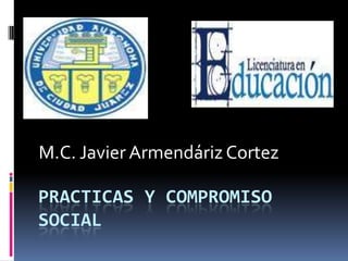 M.C. Javier Armendáriz Cortez

PRACTICAS Y COMPROMISO
SOCIAL
 