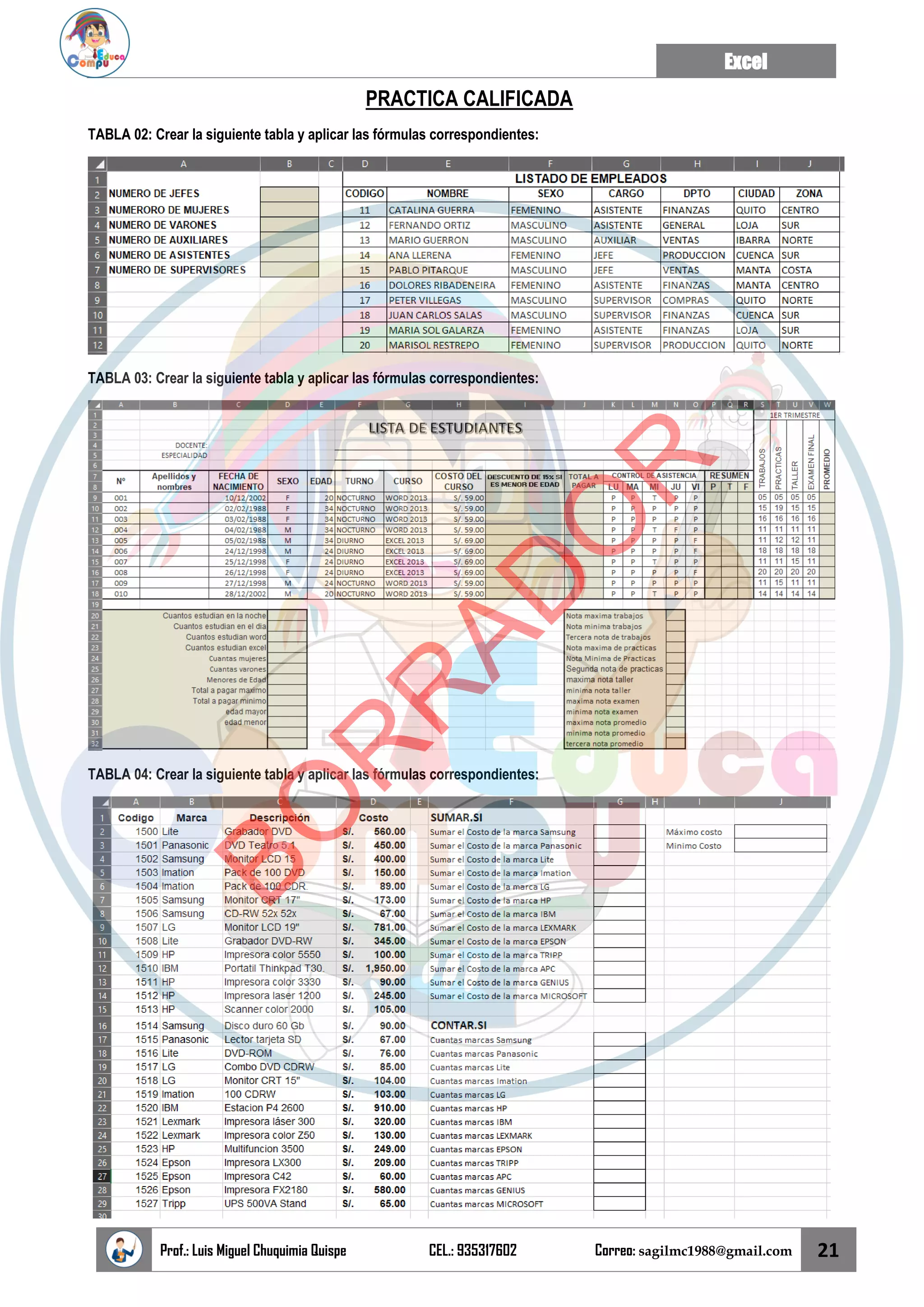 Excel
Prof.: Luis Miguel Chuquimia Quispe CEL.: 935317602 Correo: sagilmc1988@gmail.com 21
PRACTICA CALIFICADA
TABLA 02: Crear la siguiente tabla y aplicar las fórmulas correspondientes:
TABLA 03: Crear la siguiente tabla y aplicar las fórmulas correspondientes:
TABLA 04: Crear la siguiente tabla y aplicar las fórmulas correspondientes:
B
O
R
R
A
D
O
R
 