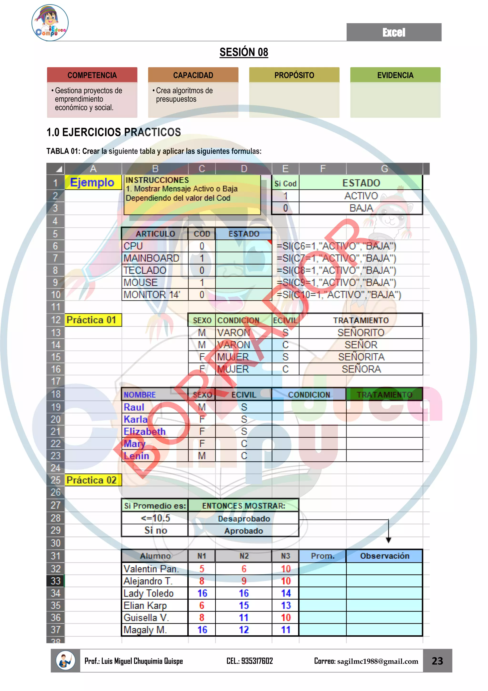 Excel
Prof.: Luis Miguel Chuquimia Quispe CEL.: 935317602 Correo: sagilmc1988@gmail.com 23
SESIÓN 08
1.0 EJERCICIOS PRACTICOS
TABLA 01: Crear la siguiente tabla y aplicar las siguientes formulas:
COMPETENCIA
• Gestiona proyectos de
emprendimiento
económico y social.
CAPACIDAD
• Crea algoritmos de
presupuestos
PROPÓSITO EVIDENCIA
B
O
R
R
A
D
O
R
 