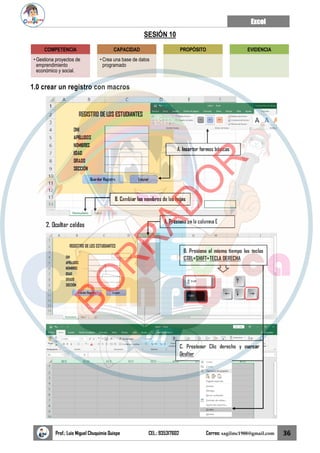 Excel
Prof.: Luis Miguel Chuquimia Quispe CEL.: 935317602 Correo: sagilmc1988@gmail.com 36
SESIÓN 10
1.0 crear un registro con macros
COMPETENCIA
• Gestiona proyectos de
emprendimiento
económico y social.
CAPACIDAD
• Crea una base de datos
programado
PROPÓSITO EVIDENCIA
B
O
R
R
A
D
O
R
 