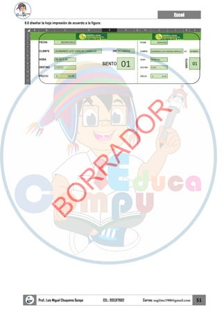 Excel
Prof.: Luis Miguel Chuquimia Quispe CEL.: 935317602 Correo: sagilmc1988@gmail.com 51
8.0 diseñar la hoja impresión de acuerdo a la figura:
B
O
R
R
A
D
O
R
 