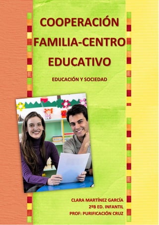 COOPERACIÓN
FAMILIA-CENTRO
  EDUCATIVO
  EDUCACIÓN Y SOCIEDAD




         CLARA MARTÍNEZ GARCÍA
                2ºB ED. INFANTIL
        PROF: PURIFICACIÓN CRUZ
 
