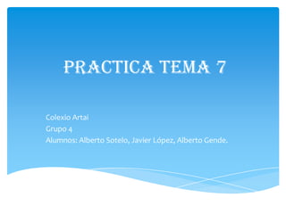 Practica Tema 7

Colexio Artai
Grupo 4
Alumnos: Alberto Sotelo, Javier López, Alberto Gende.
 