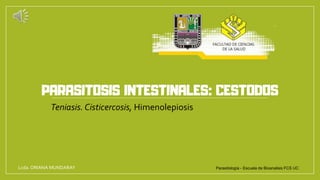 PARASITOSIS INTESTINALES: CESTODOS
Lcda. ORIANA MUNDARAY Parasitología - Escuela de Bioanalisis FCS UC
Teniasis. Cisticercosis, Himenolepiosis
 