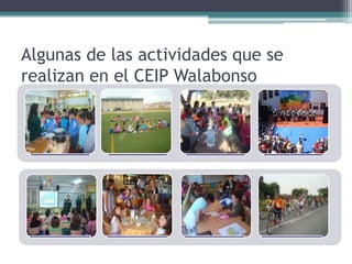 Algunas de las actividades que se
realizan en el CEIP Walabonso



    .         .             .           .




    .    ...
