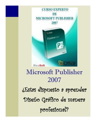 Microsoft Publisher
        2007
¿Estas dispuesto a aprender
Diseño Gráfico de manera
       profesional?
 