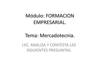 Módulo: FORMACION EMPRESARIAL.Tema: Mercadotecnia. LEE, ANALIZA Y CONTESTA LAS SIGUIENTES PREGUNTAS. 