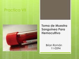 Practica VII
Toma de Muestra
Sanguínea Para
Hemocultivo
Brian Román
11-0594
 