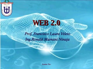 WEB 2.0 Prof. Francisco Laura Veleto Ing.Ronald Mamani Ninaja Curso Tic- 