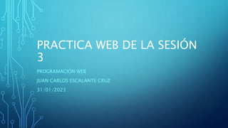 PRACTICA WEB DE LA SESIÓN
3
PROGRAMACIÓN WEB
JUAN CARLOS ESCALANTE CRUZ
31/01/2023
 