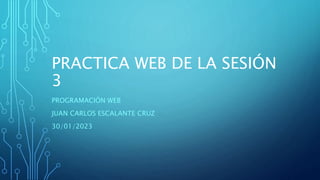 PRACTICA WEB DE LA SESIÓN
3
PROGRAMACIÓN WEB
JUAN CARLOS ESCALANTE CRUZ
30/01/2023
 