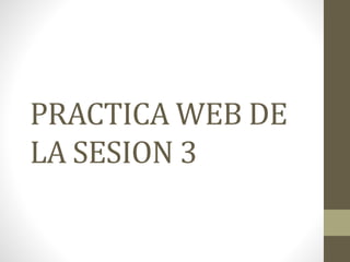 PRACTICA WEB DE
LA SESION 3
 