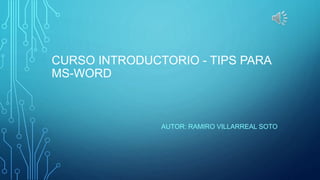 CURSO INTRODUCTORIO - TIPS PARA
MS-WORD
AUTOR: RAMIRO VILLARREAL SOTO
 