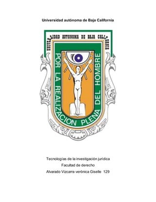 Universidad autónoma de Baja California
Tecnologías de la investigación jurídica
Facultad de derecho
Alvarado Vizcarra verónica Giselle 129
 