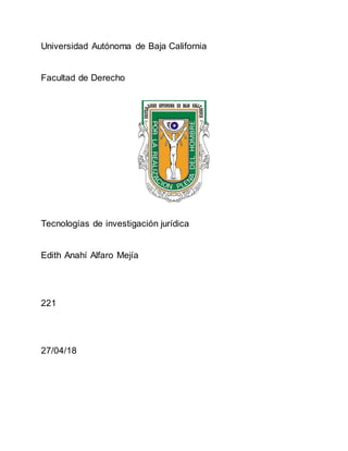 Universidad Autónoma de Baja California
Facultad de Derecho
Tecnologías de investigación jurídica
Edith Anahí Alfaro Mejía
221
27/04/18
 