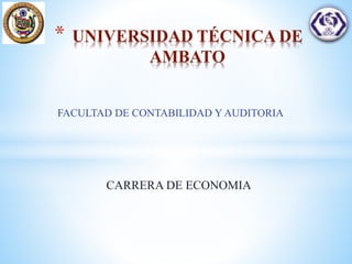 FACULTAD DE CONTABILIDAD Y AUDITORIA
* UNIVERSIDAD TÉCNICA DE
AMBATO
CARRERA DE ECONOMIA
 