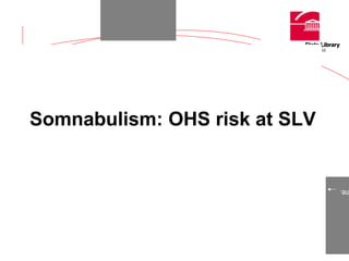 Somnabulism: OHS risk at SLV
 