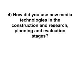 4) How did you use new media
technologies in the
construction and research,
planning and evaluation
stages?
 