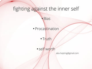 fighting against the inner self 
● bias 
● procastination 
● truth 
● self worth 
alex.hepting@gmail.com 
 