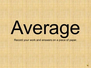 Average
Record your work and answers on a piece of paper.
 