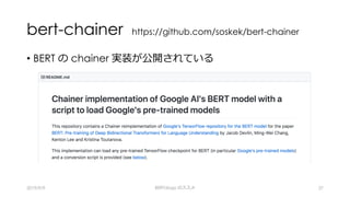 bert-chainer https://github.com/soskek/bert-chainer
• BERT の chainer 実装が公開されている
2019/9/9 BERTology のススメ 27
 