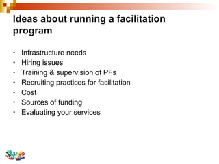 Infrastructure needs Hiring issues Training & supervision of PFs Recruiting practices for facilitation Cost Sources of funding Evaluating your services 