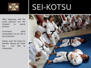 After beginning with the
prone position, turn the
recipient to supine
position.
Commence ankle
manipulation as you did in
prone position.
Gently work the knees by
laterally flexing the lower
leg. Use feet to
manipulate.
SEI-KOTSU
 
