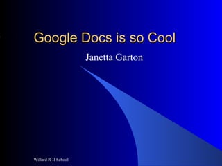Google Docs is so Cool Janetta Garton Willard R-II School 