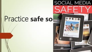 Practice safe social
• sto
 