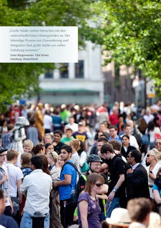 „Große Städte ziehen Menschen mit den
unterschiedlichsten Hintergründen an. Der
lebendige Prozess von Zuwanderung und
Integration lässt große Städte zur vollen
Entfaltung kommen.“
Erster Bürgermeister Olaf Scholz
Hamburg, Deutschland
 