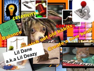 CREATIVITY CONTROL Balance Scratch out old habits Create a new beat! You are what you eat Lil Dane a.k.a Lil Deazy Out   FOOD In    