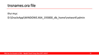 Môn học Các hệ quản trị CSDL – Nguyễn Thanh Trung, Khoa CNTT, HUFLIT 22
tnsnames.ora file
thư mục
D:OracleAppWINDOWS.X64_193000_db_homenetworkadmin
 