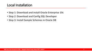 Môn học Các hệ quản trị CSDL – Nguyễn Thanh Trung, Khoa CNTT, HUFLIT 3
Local Installation
• Step 1: Download and install Oracle Enterprise 19c
• Step 2: Download and Config SQL Developer
• Step 3: Install Sample Schemas in Oracle DB
 