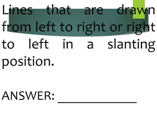 Lines that are drawn
from left to right or right
to left in a slanting
position.
ANSWER: ____________
 