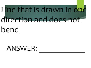 Line that is drawn in one
direction and does not
bend.
ANSWER: ____________
 