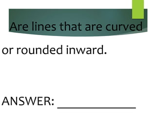 Are lines that are curved
or rounded inward.
ANSWER: ____________
 