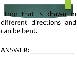 Line that is drawn in
different directions and
can be bent.
ANSWER: ____________
 
