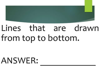 Lines that are drawn
from top to bottom.
ANSWER: ____________
 