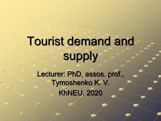 Tourist demand and
supply
Lecturer: PhD, assos. prof.,
Tymoshenko K. V.
KhNEU, 2020
 