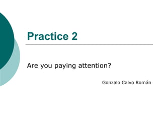 Practice 2

Are you paying attention?

                      Gonzalo Calvo Román
 